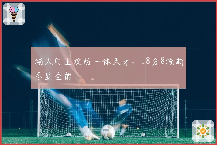 湖人盯上攻防一体天才，18分8抢断尽显全能