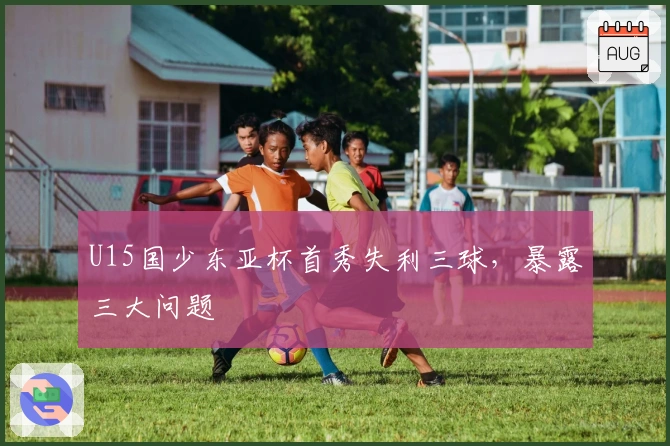U15国少东亚杯首秀失利三球，暴露三大问题