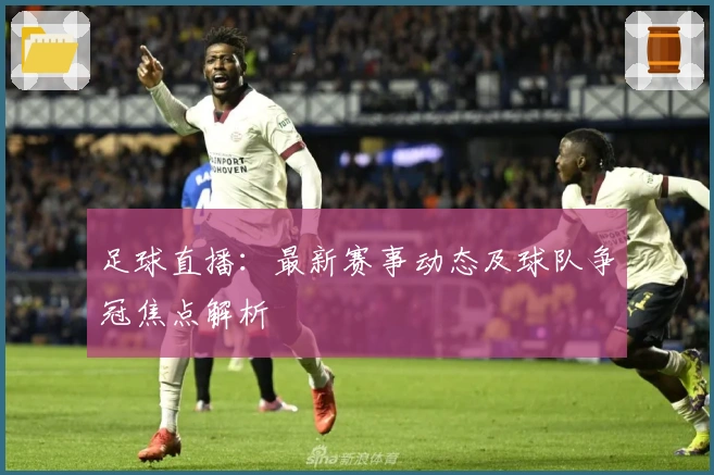 足球直播:最新赛事动态及球队争冠焦点解析