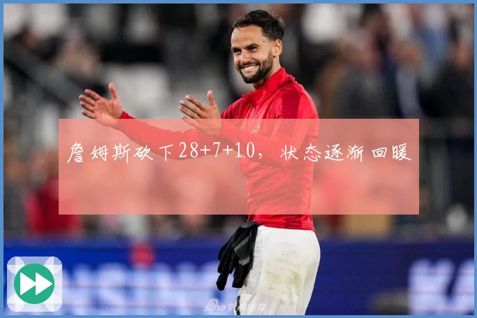 詹姆斯砍下28+7+10，状态逐渐回暖