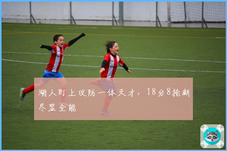 湖人盯上攻防一体天才，18分8抢断尽显全能