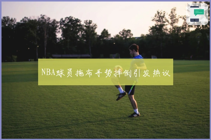 NBA球员拖布手势摔倒引发热议