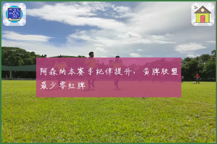 阿森纳本赛季纪律提升，黄牌联盟最少零红牌