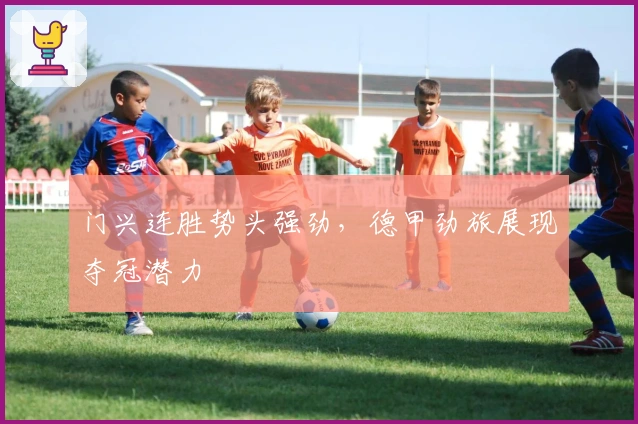 门兴连胜势头强劲，德甲劲旅展现夺冠潜力