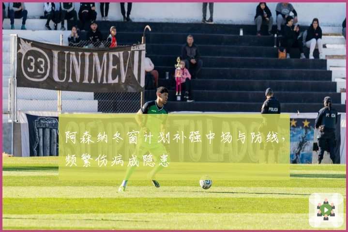 阿森纳冬窗计划补强中场与防线，频繁伤病成隐患