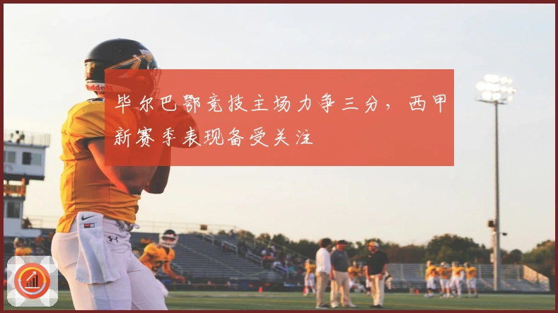 毕尔巴鄂竞技主场力争三分,西甲新赛季表现备受关注