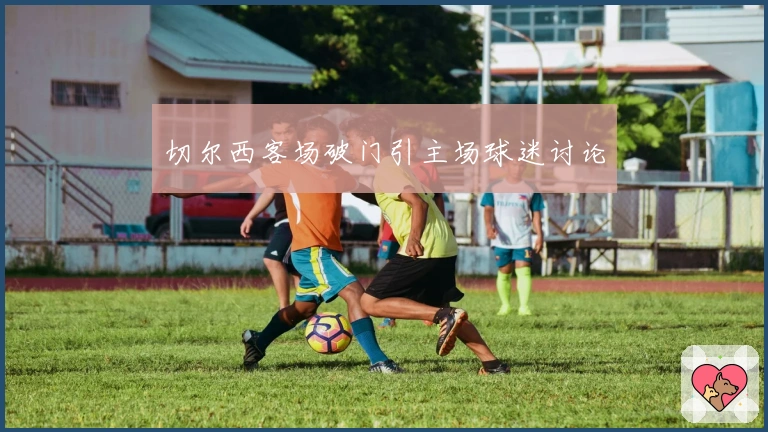 切尔西客场破门引主场球迷讨论