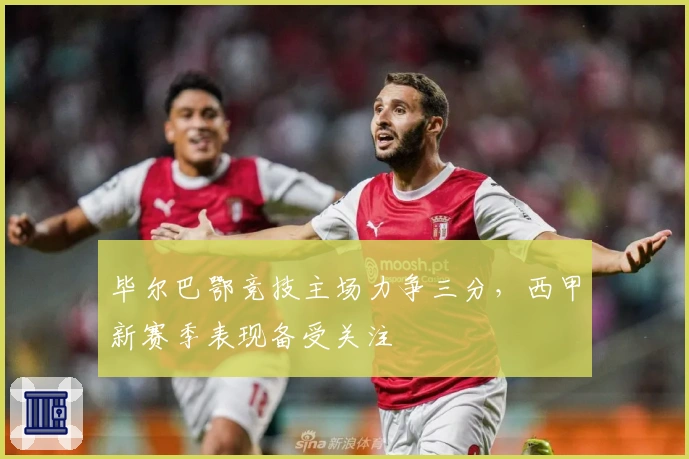 毕尔巴鄂竞技主场力争三分，西甲新赛季表现备受关注