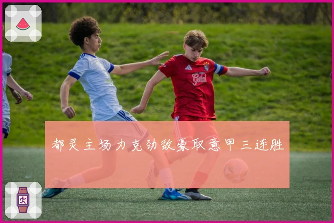 都灵主场力克劲敌豪取意甲三连胜